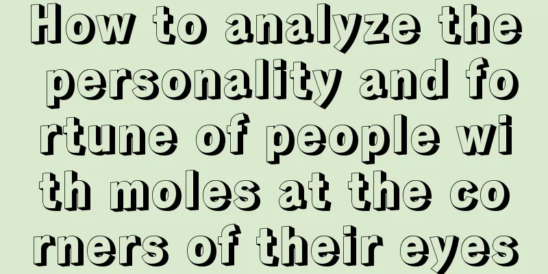 How to analyze the personality and fortune of people with moles at the corners of their eyes