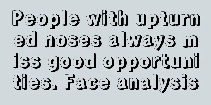 People with upturned noses always miss good opportunities. Face analysis