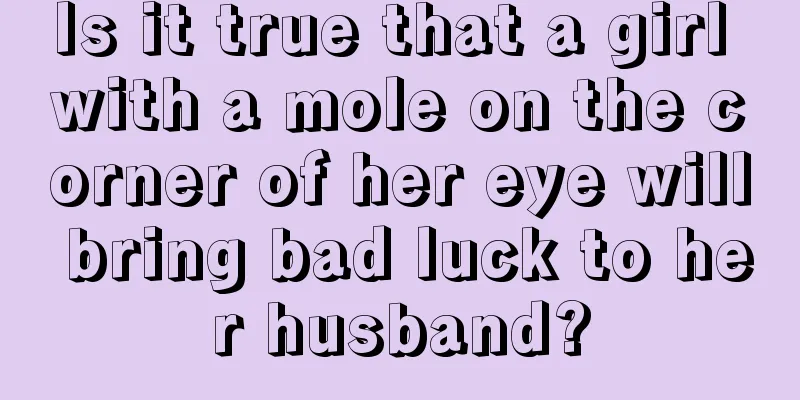 Is it true that a girl with a mole on the corner of her eye will bring bad luck to her husband?