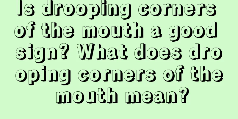 Is drooping corners of the mouth a good sign? What does drooping corners of the mouth mean?