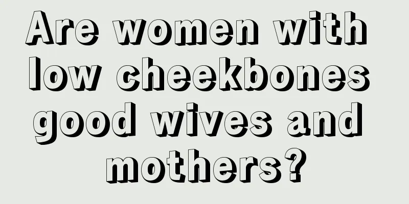Are women with low cheekbones good wives and mothers?