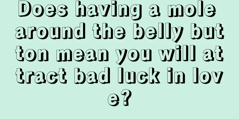 Does having a mole around the belly button mean you will attract bad luck in love?