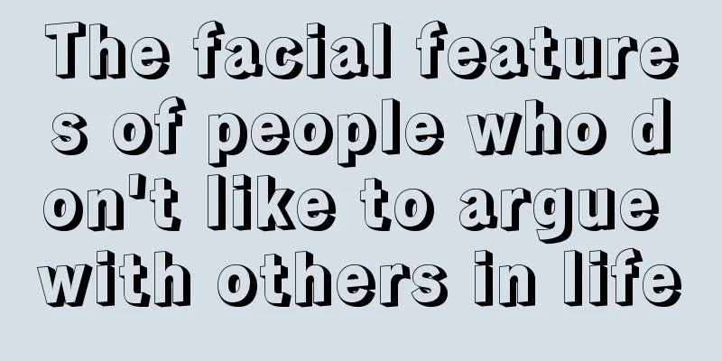 The facial features of people who don't like to argue with others in life