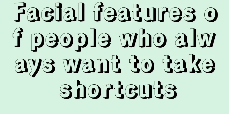 Facial features of people who always want to take shortcuts