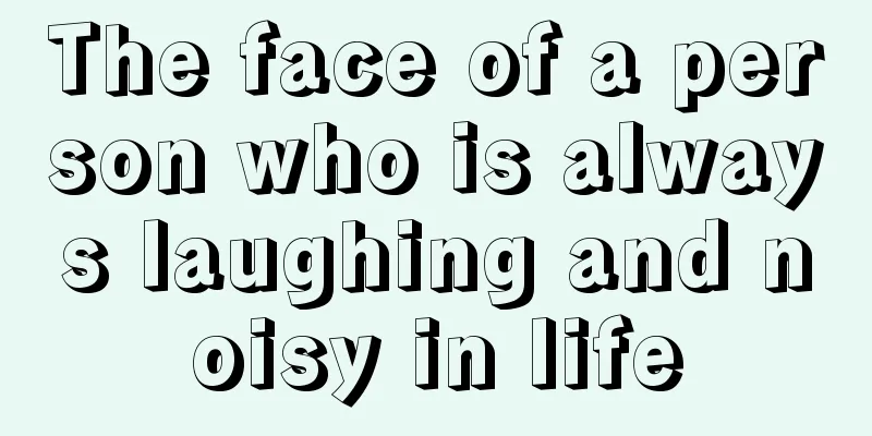 The face of a person who is always laughing and noisy in life