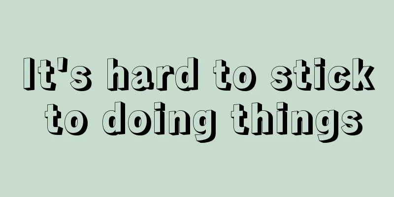 It's hard to stick to doing things