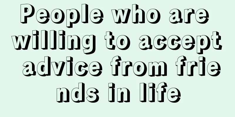 People who are willing to accept advice from friends in life