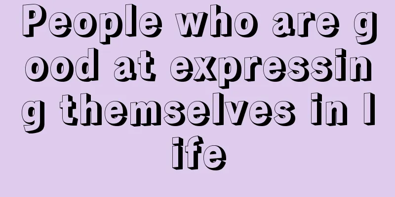 People who are good at expressing themselves in life