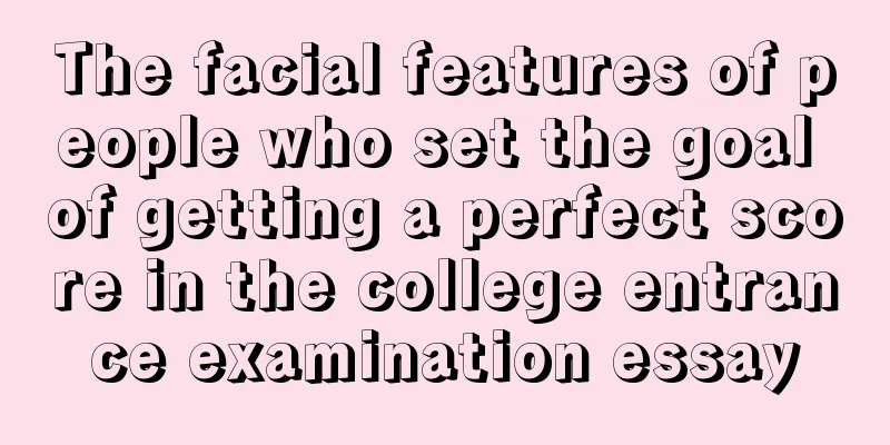 The facial features of people who set the goal of getting a perfect score in the college entrance examination essay
