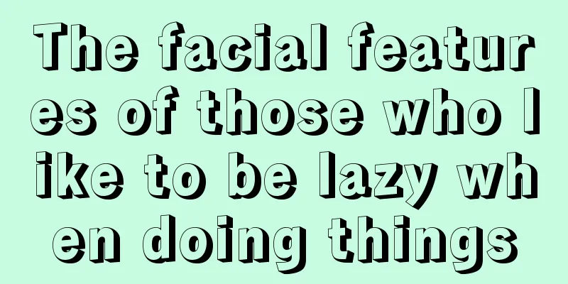 The facial features of those who like to be lazy when doing things