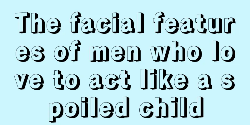 The facial features of men who love to act like a spoiled child