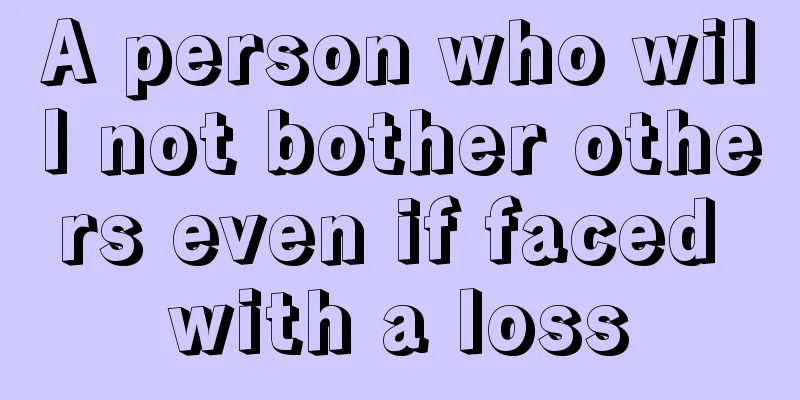 A person who will not bother others even if faced with a loss