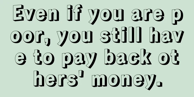 Even if you are poor, you still have to pay back others' money.