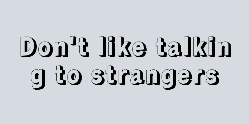Don't like talking to strangers