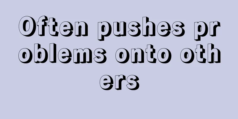 Often pushes problems onto others