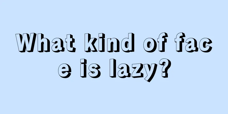 What kind of face is lazy?