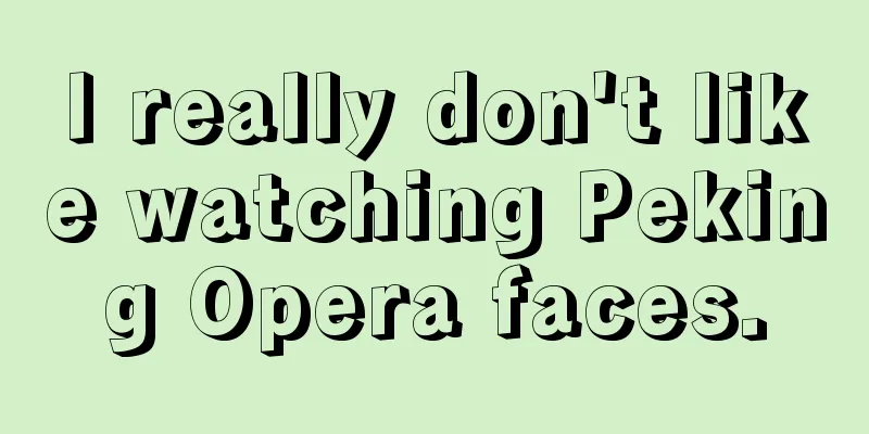 I really don't like watching Peking Opera faces.