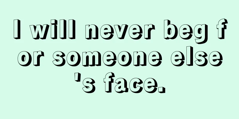 I will never beg for someone else's face.