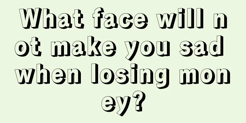 What face will not make you sad when losing money?