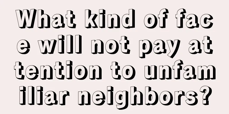 What kind of face will not pay attention to unfamiliar neighbors?
