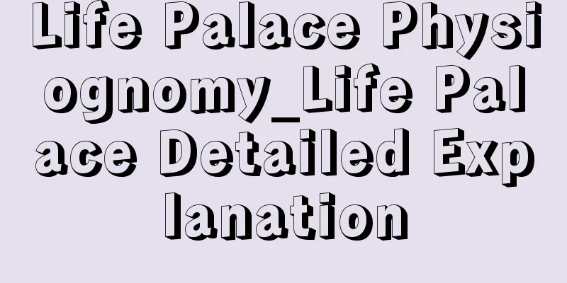 Life Palace Physiognomy_Life Palace Detailed Explanation