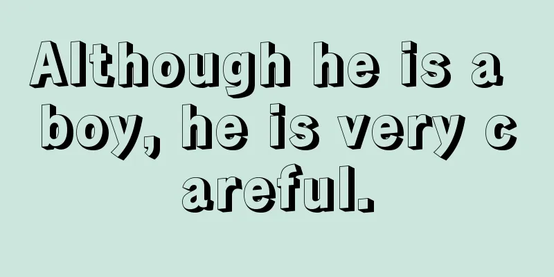 Although he is a boy, he is very careful.