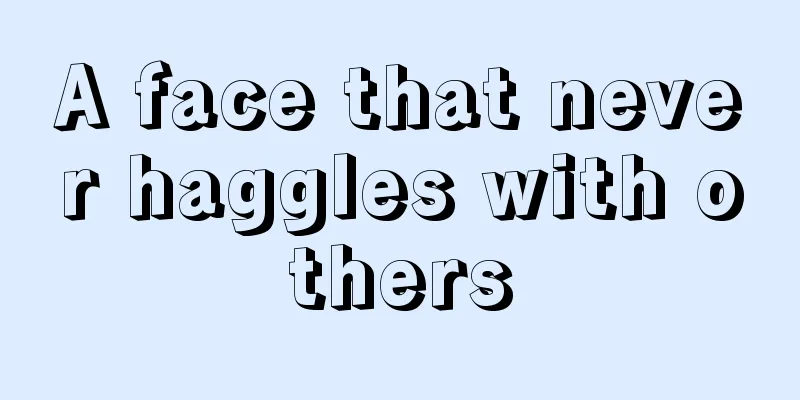 A face that never haggles with others