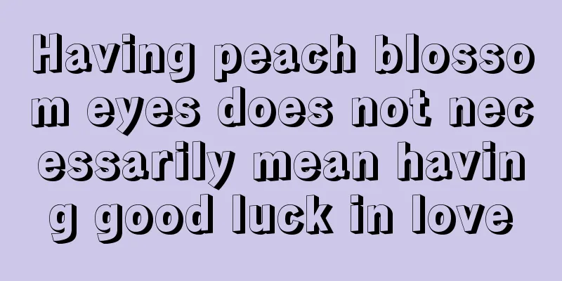 Having peach blossom eyes does not necessarily mean having good luck in love