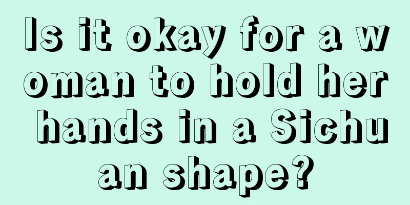 Is it okay for a woman to hold her hands in a Sichuan shape?