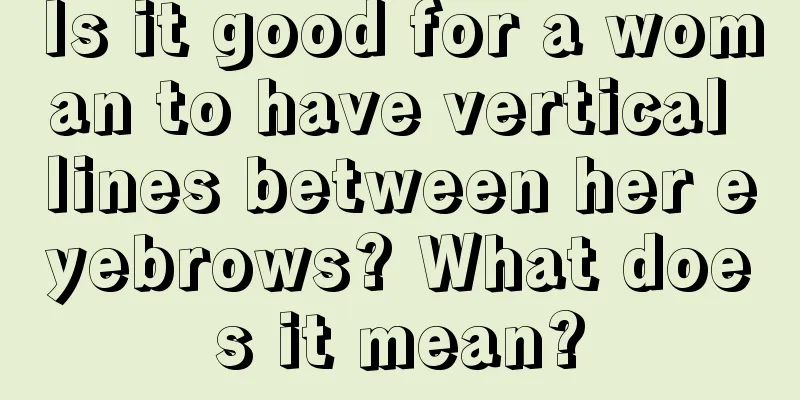 Is it good for a woman to have vertical lines between her eyebrows? What does it mean?