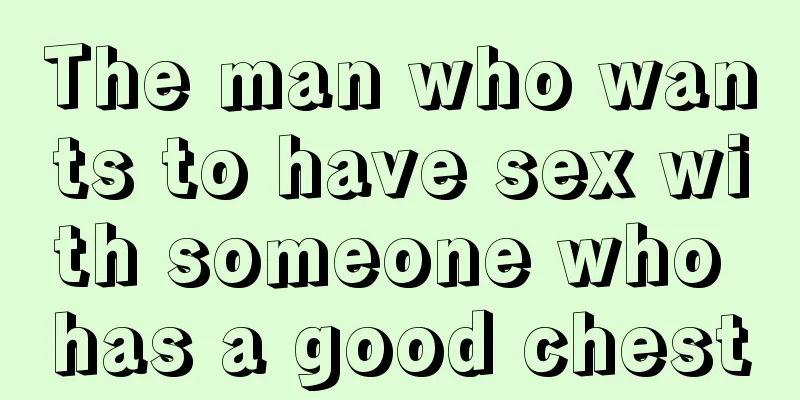 The man who wants to have sex with someone who has a good chest