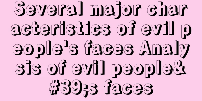 Several major characteristics of evil people's faces Analysis of evil people's faces