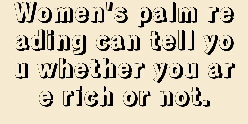 Women's palm reading can tell you whether you are rich or not.