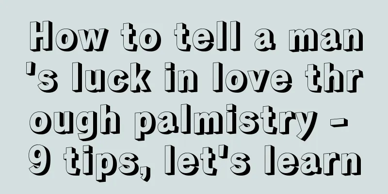 How to tell a man's luck in love through palmistry - 9 tips, let's learn