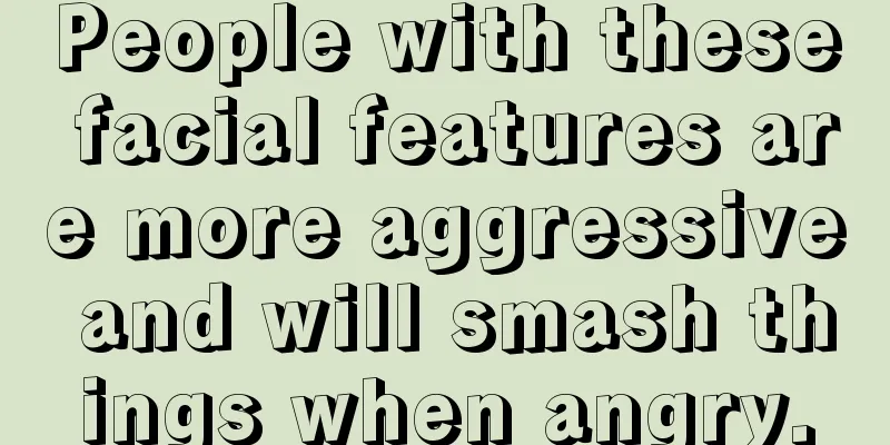 People with these facial features are more aggressive and will smash things when angry.