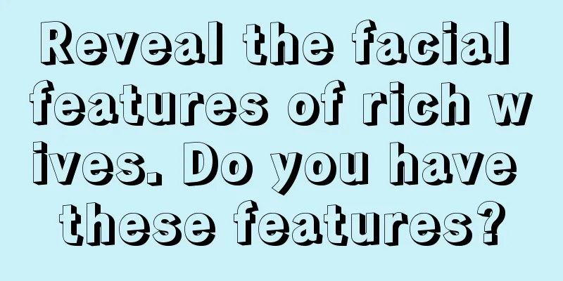 Reveal the facial features of rich wives. Do you have these features?