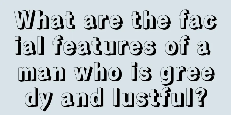 What are the facial features of a man who is greedy and lustful?