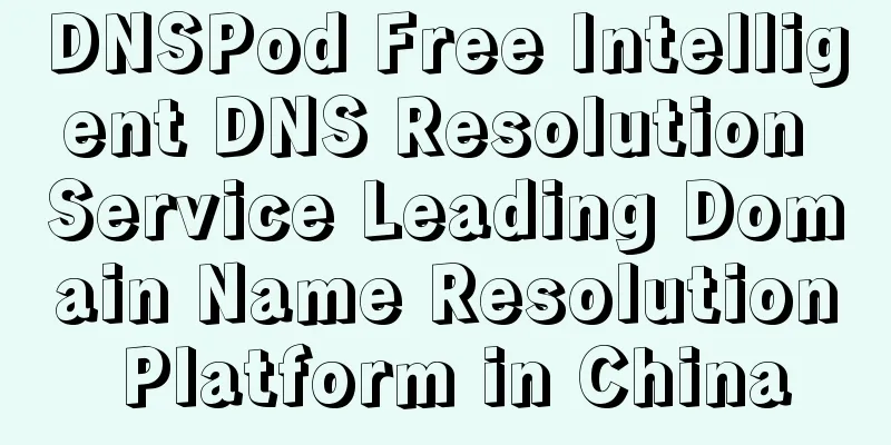 DNSPod Free Intelligent DNS Resolution Service Leading Domain Name Resolution Platform in China