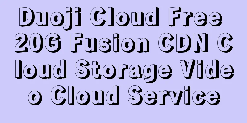 Duoji Cloud Free 20G Fusion CDN Cloud Storage Video Cloud Service