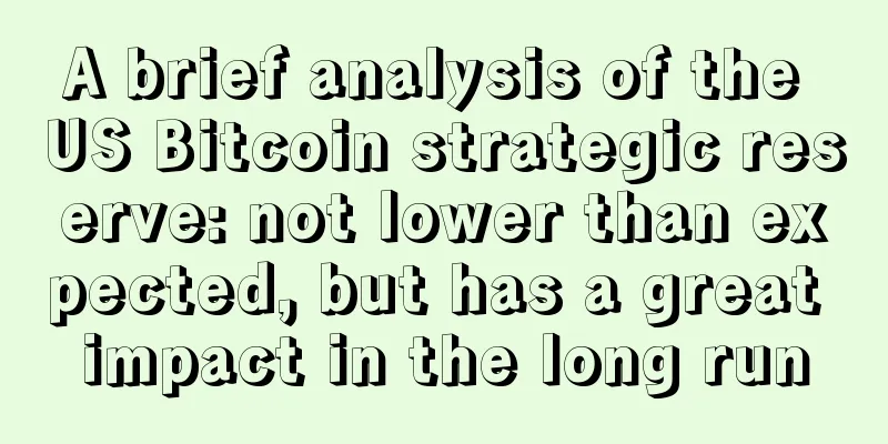 A brief analysis of the US Bitcoin strategic reserve: not lower than expected, but has a great impact in the long run