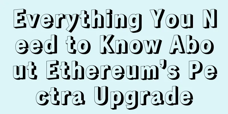 Everything You Need to Know About Ethereum’s Pectra Upgrade
