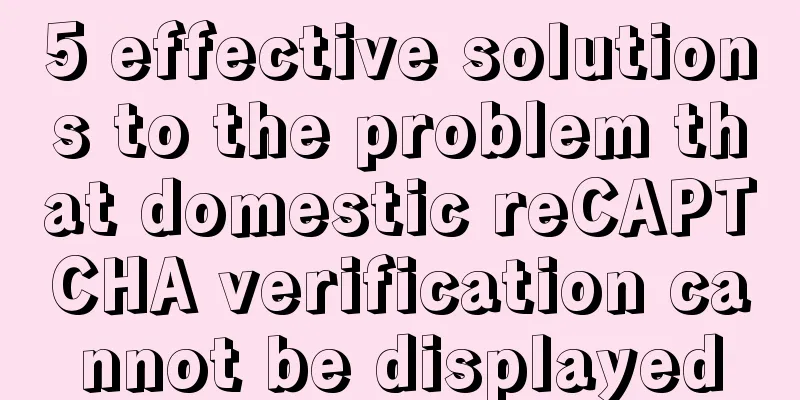 5 effective solutions to the problem that domestic reCAPTCHA verification cannot be displayed