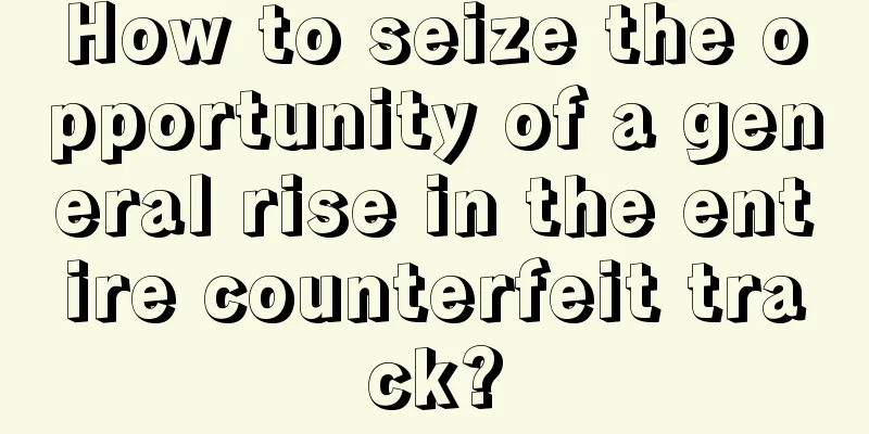 How to seize the opportunity of a general rise in the entire counterfeit track?