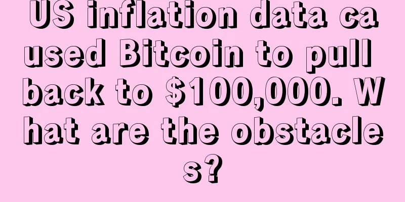 US inflation data caused Bitcoin to pull back to $100,000. What are the obstacles?