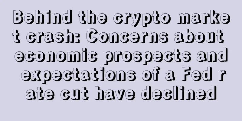 Behind the crypto market crash: Concerns about economic prospects and expectations of a Fed rate cut have declined