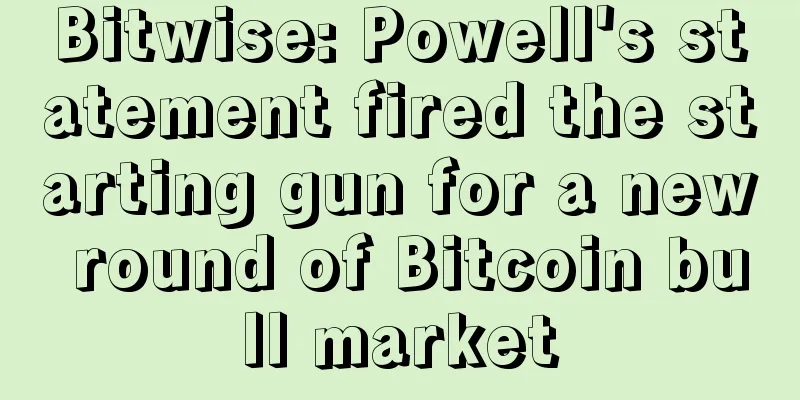 Bitwise: Powell's statement fired the starting gun for a new round of Bitcoin bull market