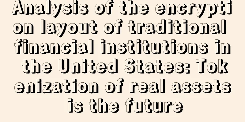 Analysis of the encryption layout of traditional financial institutions in the United States: Tokenization of real assets is the future