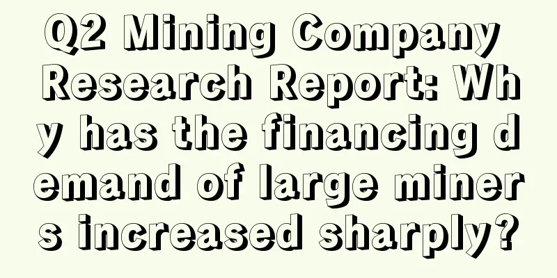 Q2 Mining Company Research Report: Why has the financing demand of large miners increased sharply?