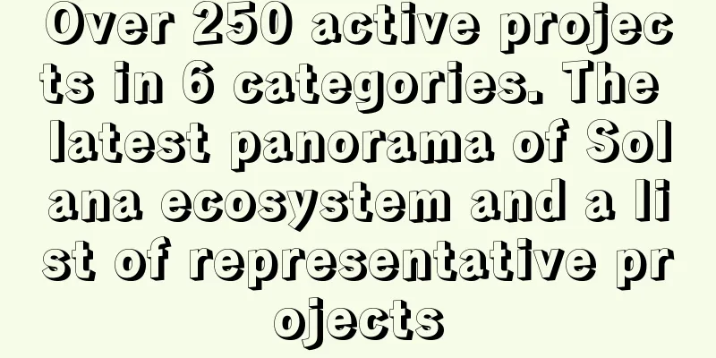Over 250 active projects in 6 categories. The latest panorama of Solana ecosystem and a list of representative projects