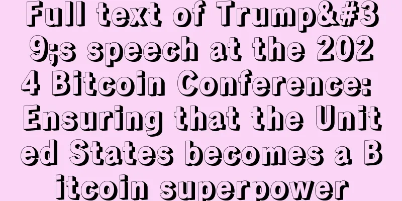 Full text of Trump's speech at the 2024 Bitcoin Conference: Ensuring that the United States becomes a Bitcoin superpower